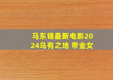 马东锡最新电影2024乌有之地 带金女